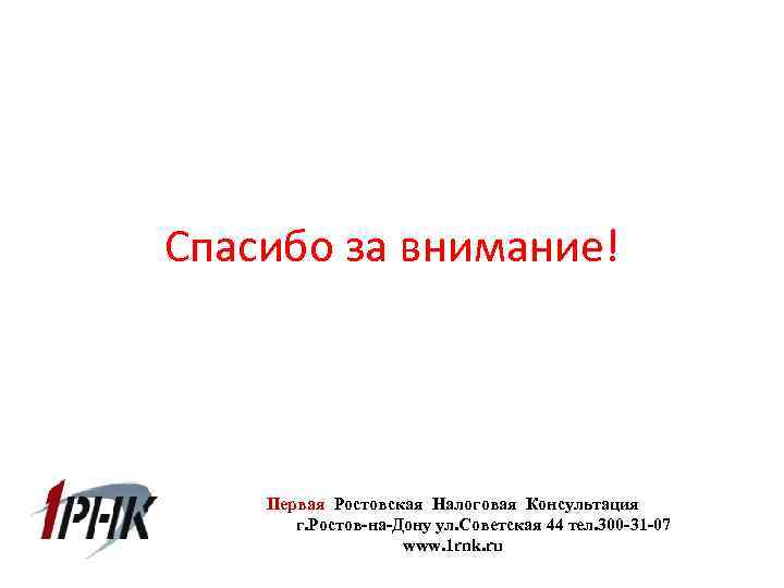 Спасибо за внимание! Первая Ростовская Налоговая Консультация г. Ростов-на-Дону ул. Советская 44 тел. 300