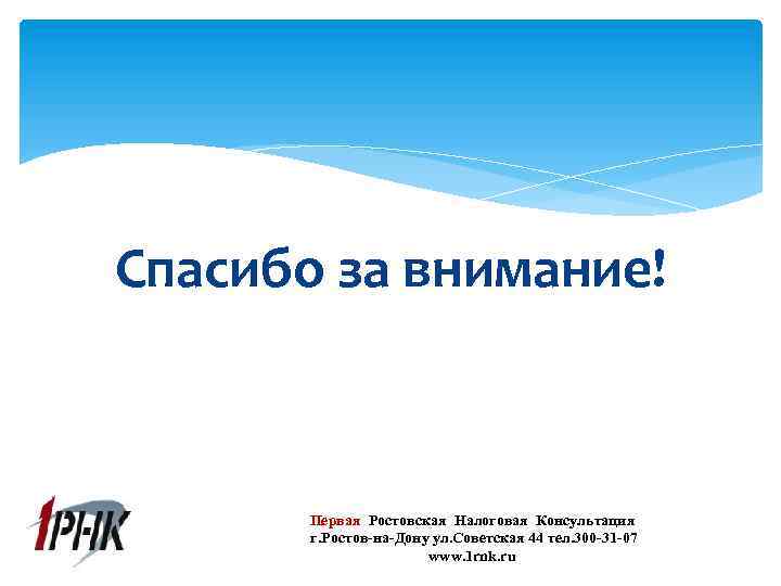 Спасибо за внимание! Первая Ростовская Налоговая Консультация г. Ростов-на-Дону ул. Советская 44 тел. 300