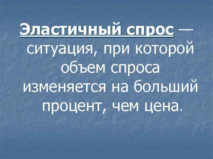 Эластичный спрос — ситуация, при которой объем спроса изменяется на больший процент, чем цена.