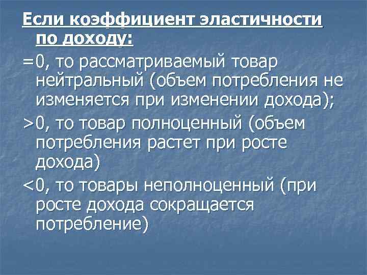 Если коэффициент эластичности по доходу: =0, то рассматриваемый товар нейтральный (объем потребления не изменяется