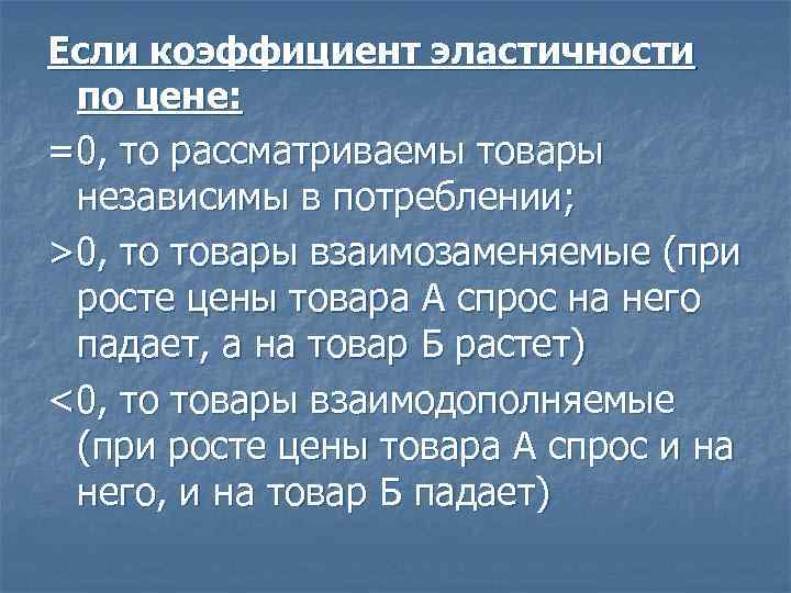 Если коэффициент эластичности по цене: =0, то рассматриваемы товары независимы в потреблении; >0, то