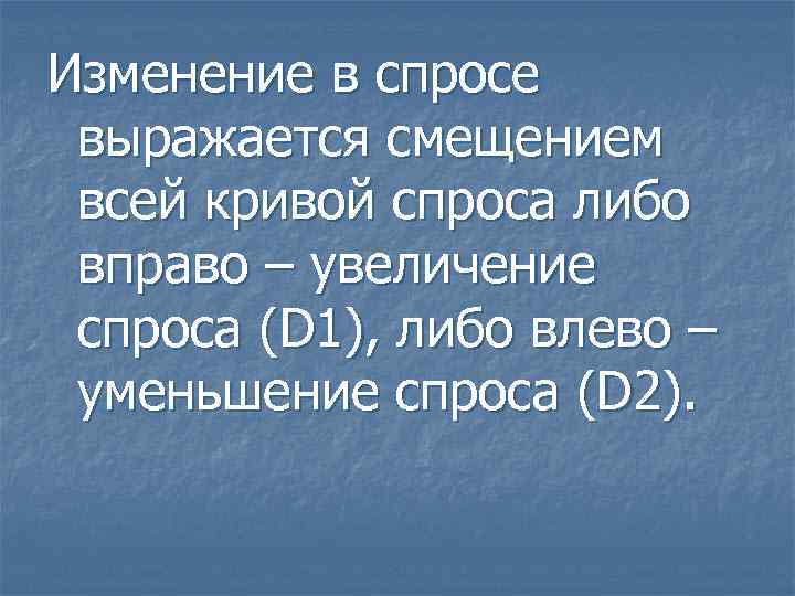 Изменение в спросе выражается смещением всей кривой спроса либо вправо – увеличение спроса (D