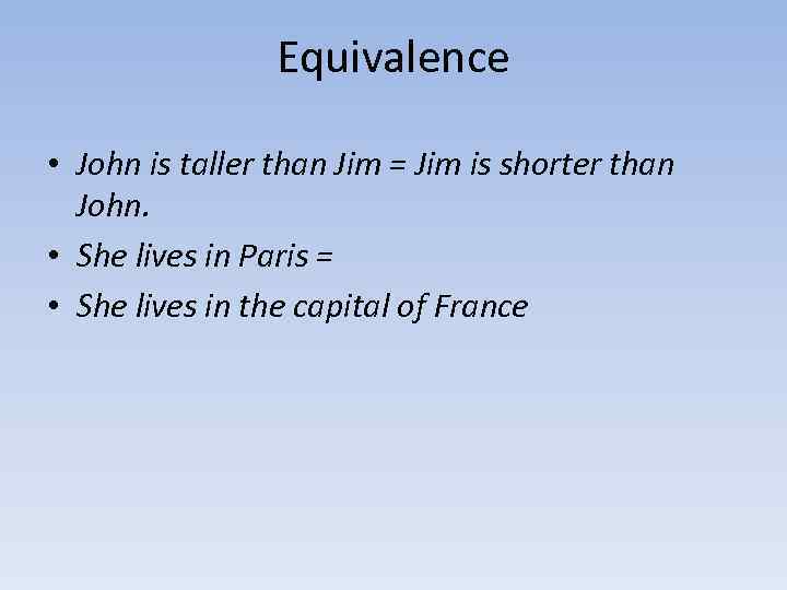 Equivalence • John is taller than Jim = Jim is shorter than John. •