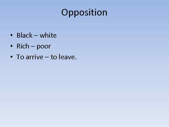 Opposition • Black – white • Rich – poor • To arrive – to