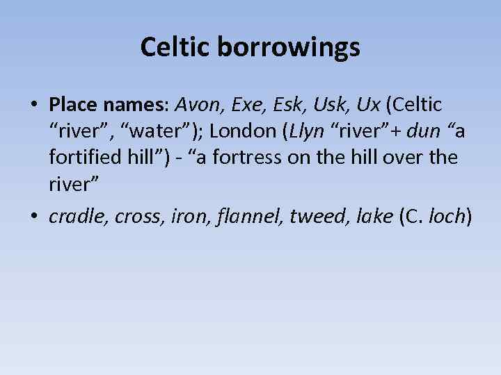 Celtic borrowings • Place names: Avon, Exe, Esk, Ux (Celtic “river”, “water”); London (Llyn