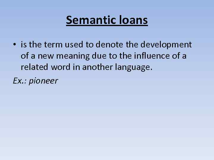 Semantic loans • is the term used to denote the development of a new