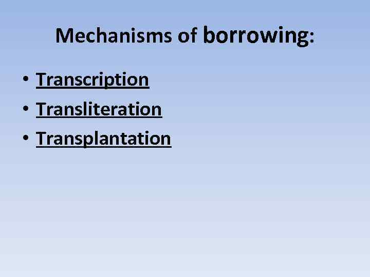 Mechanisms of borrowing: • Transcription • Transliteration • Transplantation 