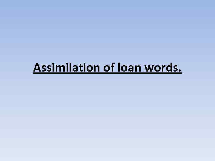 Assimilation of loan words. 