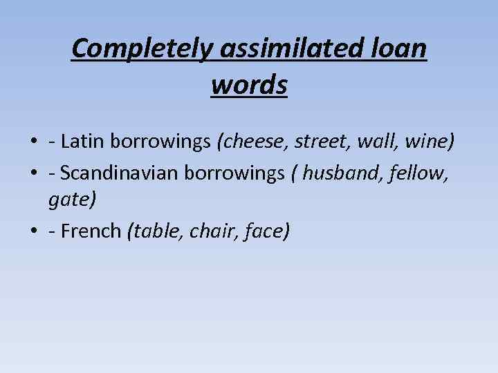 Completely assimilated loan words • - Latin borrowings (cheese, street, wall, wine) • -