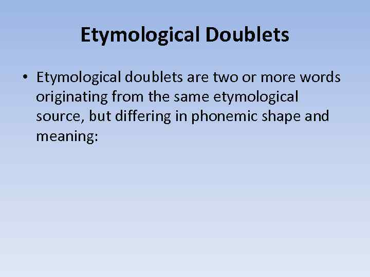 Etymological Doublets • Etymological doublets are two or more words originating from the same