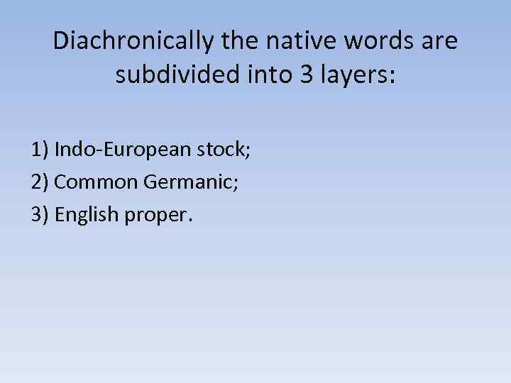 Diachronically the native words are subdivided into 3 layers: 1) Indo-European stock; 2) Common