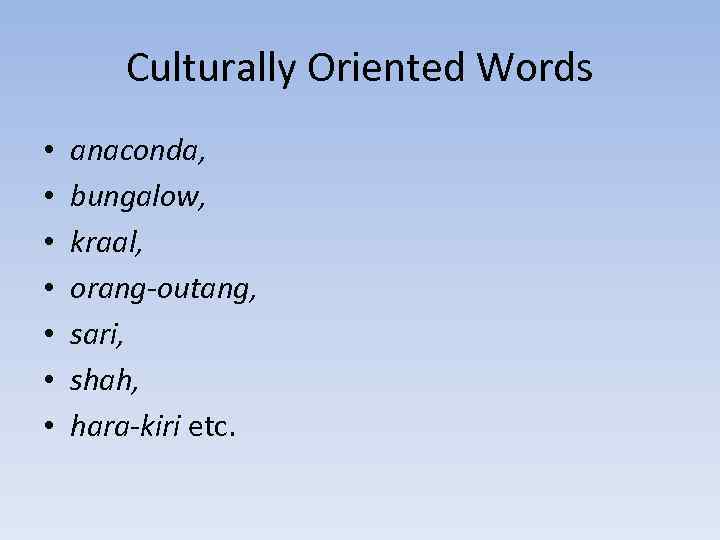 Culturally Oriented Words • • anaconda, bungalow, kraal, orang-outang, sari, shah, hara-kiri etc. 