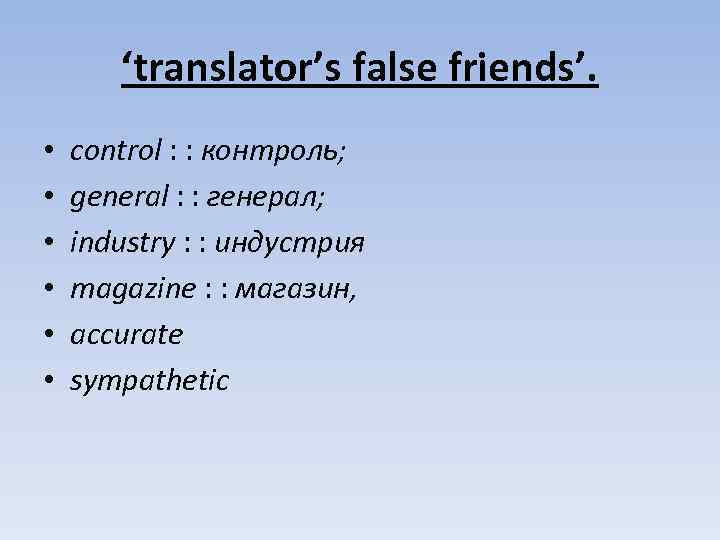 ‘translator’s false friends’. • • • control : : контроль; general : : генерал;