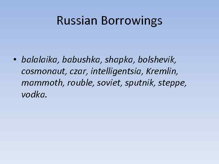 Russian Borrowings • balalaika, babushka, shapka, bolshevik, cosmonaut, czar, intelligentsia, Kremlin, mammoth, rouble, soviet,