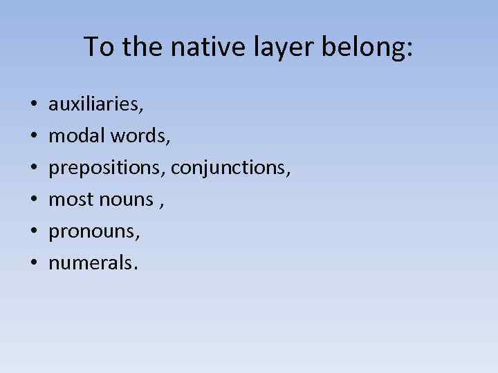 To the native layer belong: • • • auxiliaries, modal words, prepositions, conjunctions, most