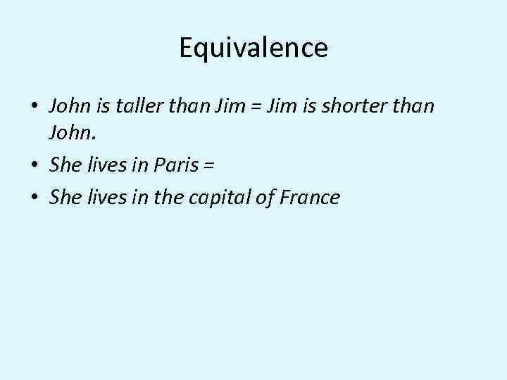 Equivalence • John is taller than Jim = Jim is shorter than John. •