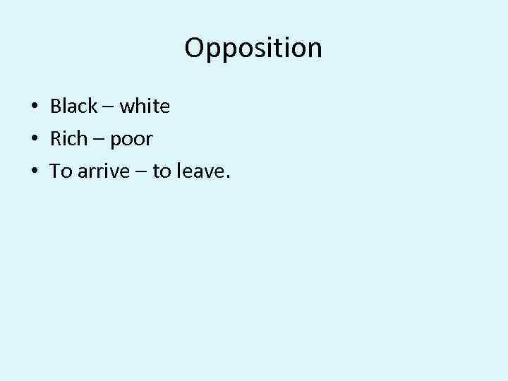 Opposition • Black – white • Rich – poor • To arrive – to