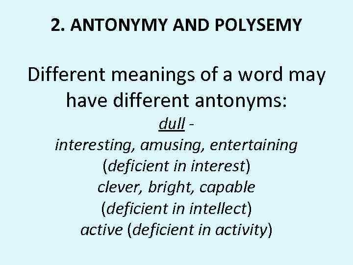 2. ANTONYMY AND POLYSEMY Different meanings of a word may have different antonyms: dull