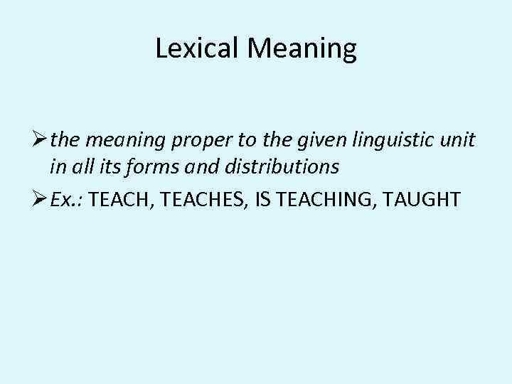 Lexical Meaning Ø the meaning proper to the given linguistic unit in all its