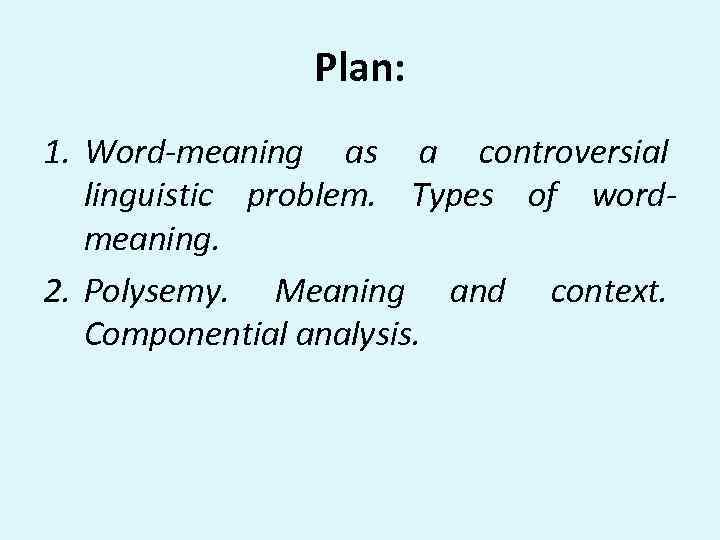 Plan: 1. Word-meaning as a controversial linguistic problem. Types of wordmeaning. 2. Polysemy. Meaning