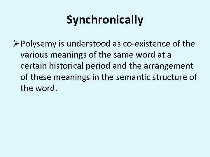 Synchronically Ø Polysemy is understood as co-existence of the various meanings of the same