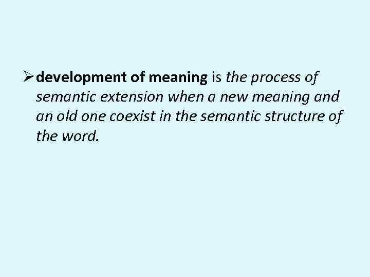 Ø development of meaning is the process of semantic extension when a new meaning