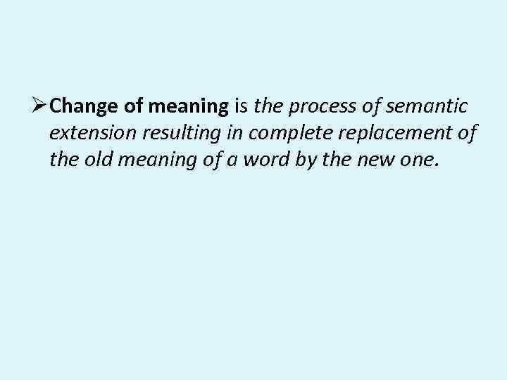 Ø Change of meaning is the process of semantic extension resulting in complete replacement