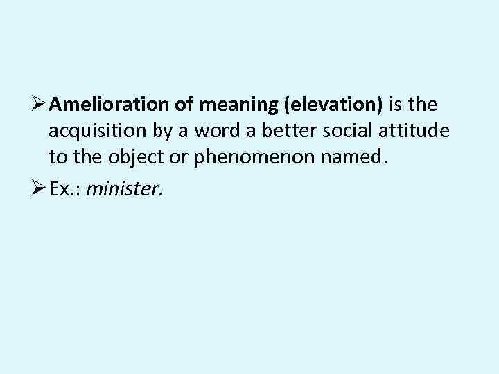 Ø Amelioration of meaning (elevation) is the acquisition by a word a better social