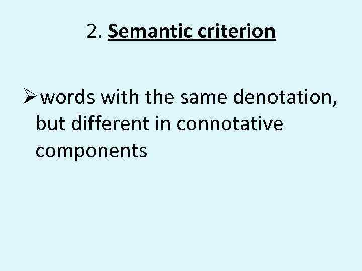 2. Semantic criterion Øwords with the same denotation, but different in connotative components 