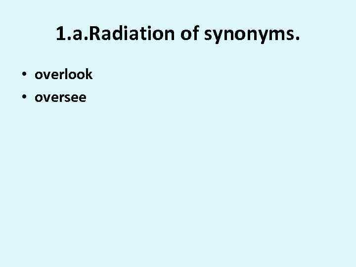 1. a. Radiation of synonyms. • overlook • oversee 