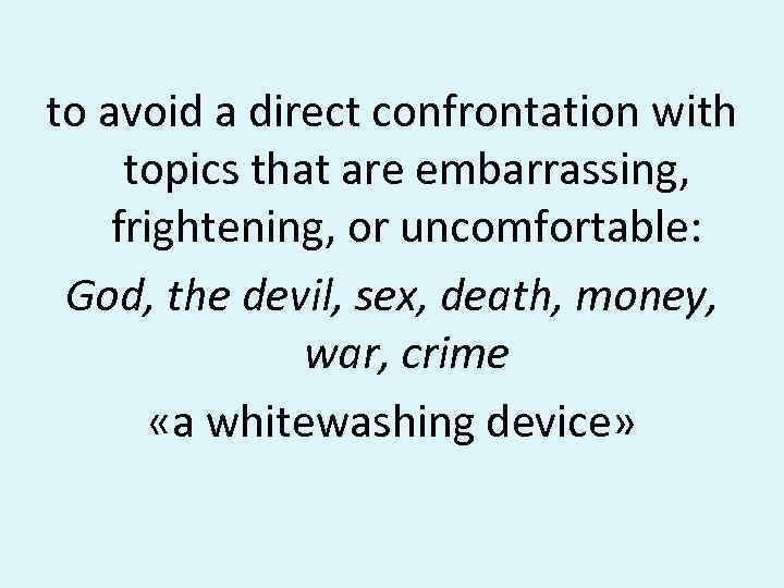 to avoid a direct confrontation with topics that are embarrassing, frightening, or uncomfortable: God,