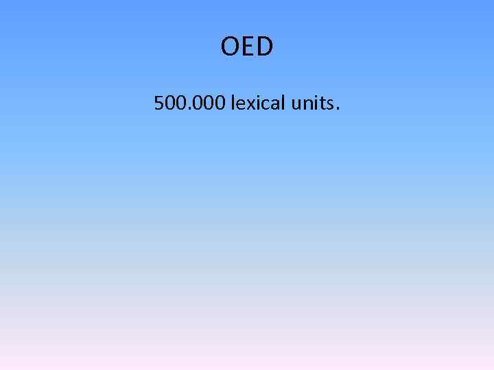 OED 500. 000 lexical units. 