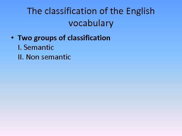 The classification of the English vocabulary • Two groups of classification I. Semantic II.