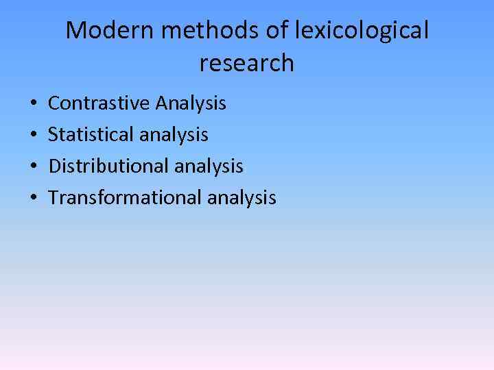 Modern methods of lexicological research • • Contrastive Analysis Statistical analysis Distributional analysis Transformational