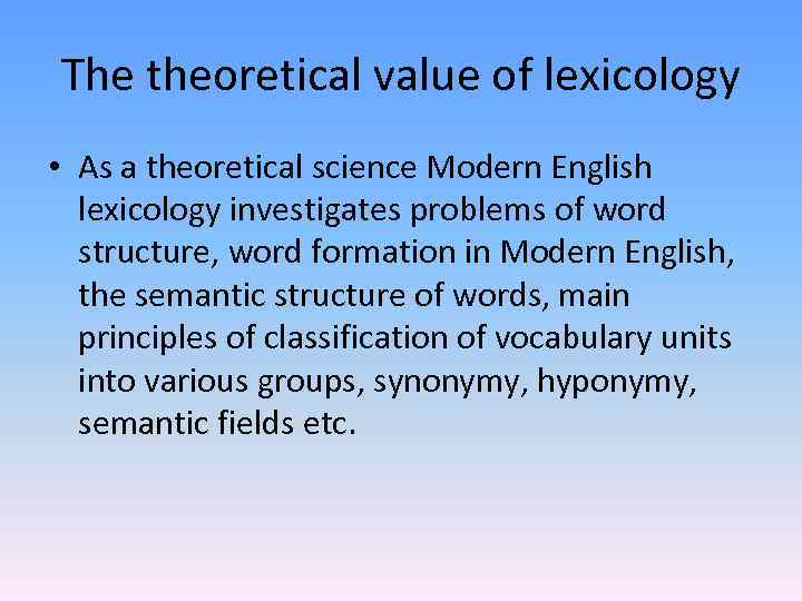 The theoretical value of lexicology • As a theoretical science Modern English lexicology investigates