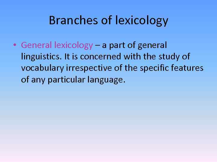 Branches of lexicology • General lexicology – a part of general linguistics. It is