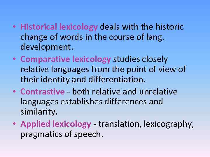  • Historical lexicology deals with the historic change of words in the course