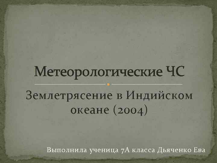 Метеорологические ЧС Землетрясение в Индийском океане (2004) Выполнила ученица 7 А класса Дьяченко Ева