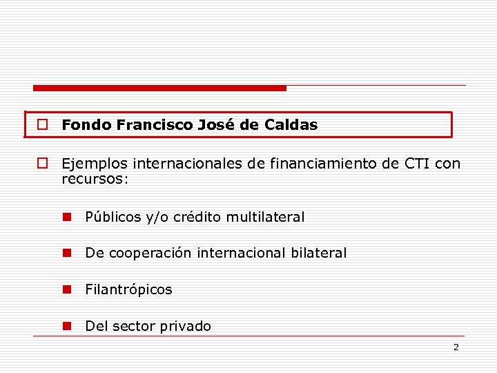  Fondo Francisco José de Caldas Ejemplos internacionales de financiamiento de CTI con recursos: