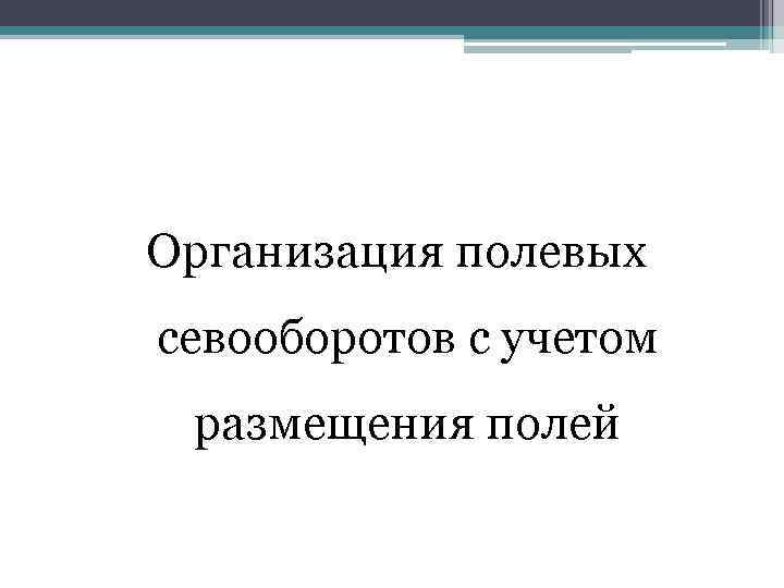 Организация полевых севооборотов с учетом размещения полей 