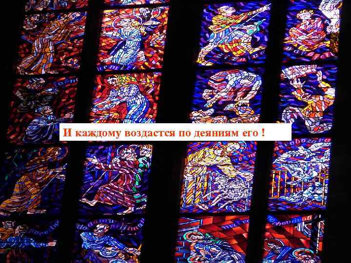 И каждому воздастся по деяниям его ! 