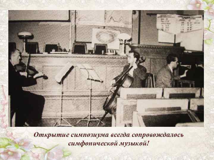 Открытие симпозиума всегда сопровождалось симфонической музыкой! 