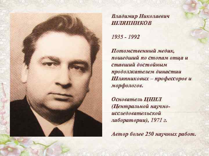 Владимир Николаевич ШЛЯПНИКОВ 1935 - 1992 Потомственный медик, пошедший по стопам отца и ставший