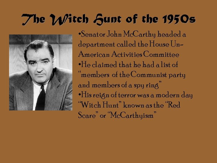 The Witch Hunt of the 1950 s • Senator John Mc. Carthy headed a