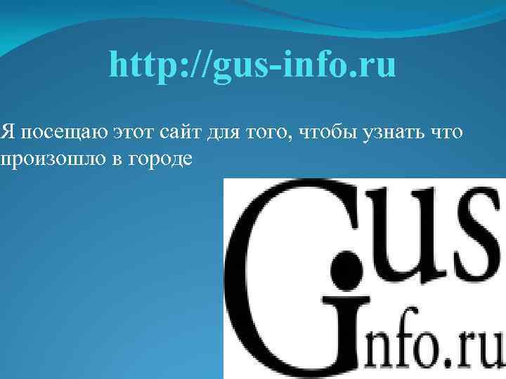 http: //gus-info. ru Я посещаю этот сайт для того, чтобы узнать что произошло в