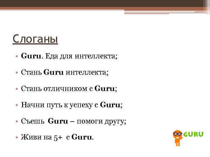 Слоганы • Guru. Еда для интеллекта; • Стань Guru интеллекта; • Стань отличником с