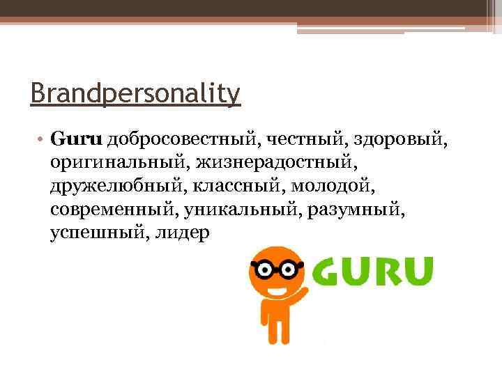 Brandpersonality • Guru добросовестный, честный, здоровый, оригинальный, жизнерадостный, дружелюбный, классный, молодой, современный, уникальный, разумный,