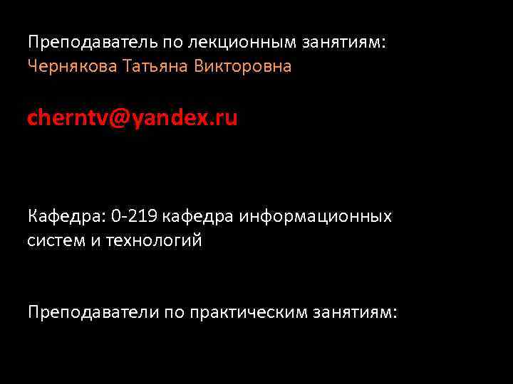 Преподаватель по лекционным занятиям: Чернякова Татьяна Викторовна cherntv@yandex. ru Кафедра: 0 -219 кафедра информационных