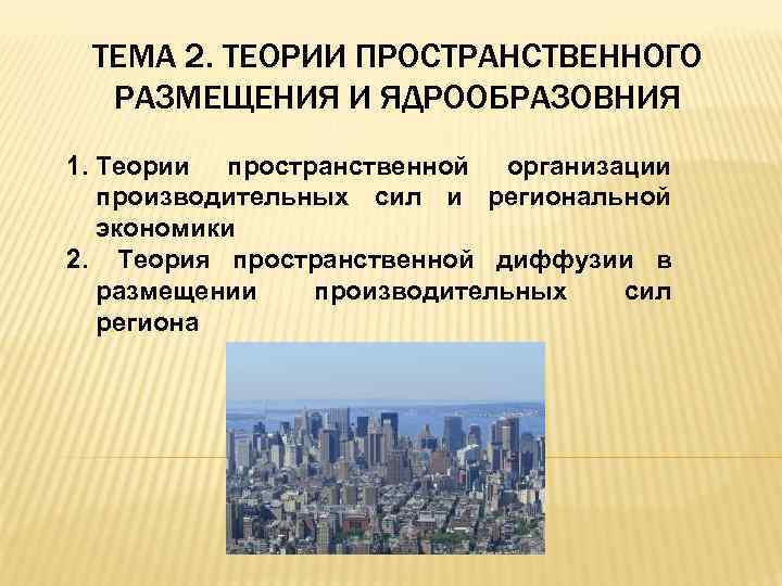 ТЕМА 2. ТЕОРИИ ПРОСТРАНСТВЕННОГО РАЗМЕЩЕНИЯ И ЯДРООБРАЗОВНИЯ 1. Теории пространственной организации производительных сил и