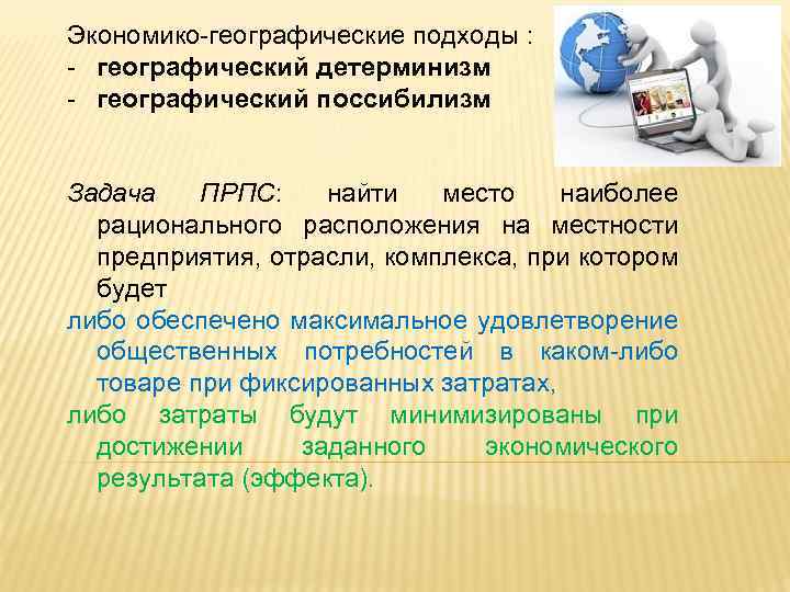 Экономико-географические подходы : - географический детерминизм - географический поссибилизм Задача ПРПС: найти место наиболее